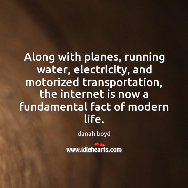 Along with planes, running water, electricity, and motorized transportation, the internet is danah boyd Picture Quote