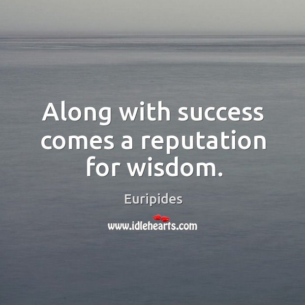Along with success comes a reputation for wisdom. Euripides Picture Quote