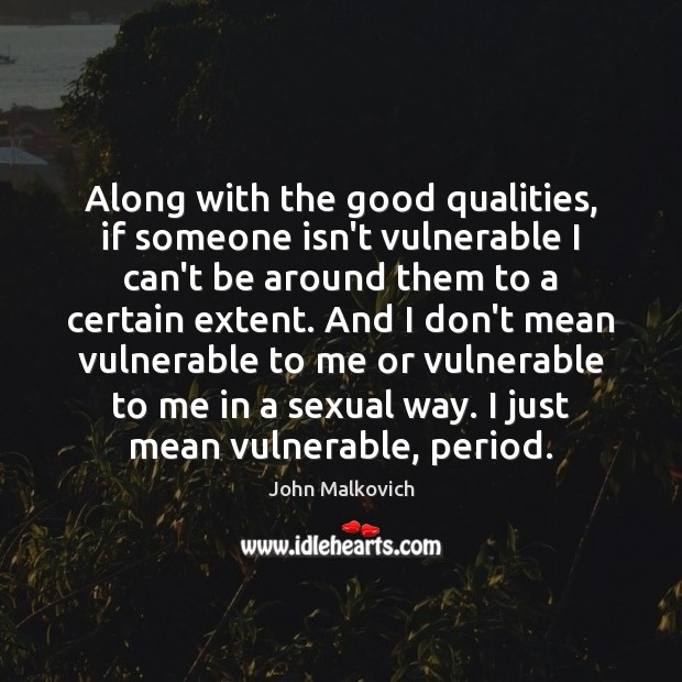 Along with the good qualities, if someone isn’t vulnerable I can’t be John Malkovich Picture Quote