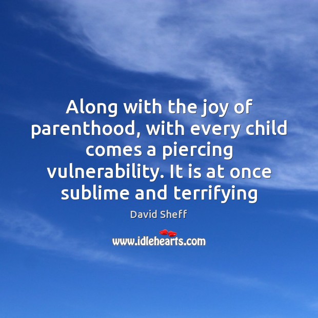 Along with the joy of parenthood, with every child comes a piercing David Sheff Picture Quote