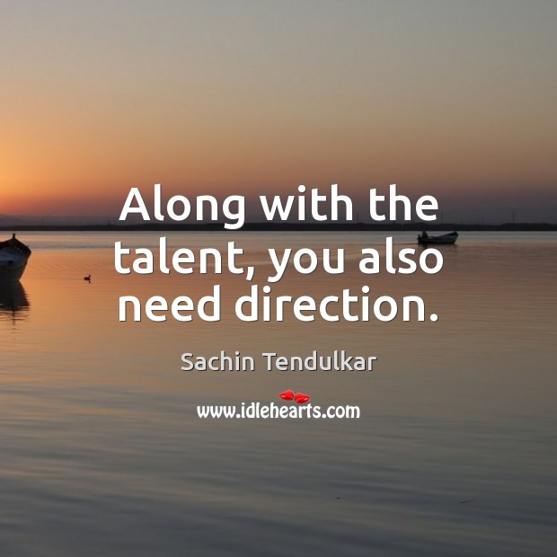 Along with the talent, you also need direction. Sachin Tendulkar Picture Quote