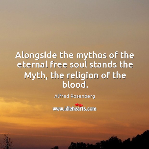 Alongside the mythos of the eternal free soul stands the Myth, the religion of the blood. Alfred Rosenberg Picture Quote