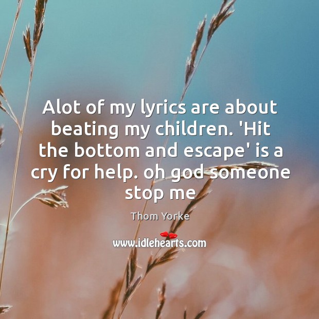Alot of my lyrics are about beating my children. ‘Hit the bottom Thom Yorke Picture Quote