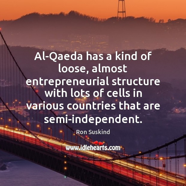 Al-Qaeda has a kind of loose, almost entrepreneurial structure with lots of Ron Suskind Picture Quote