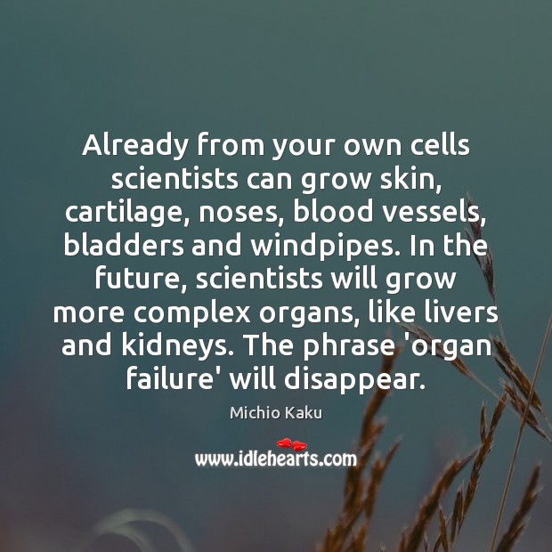 Already from your own cells scientists can grow skin, cartilage, noses, blood Michio Kaku Picture Quote