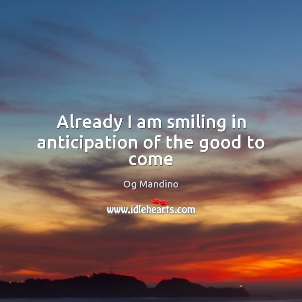 Already I am smiling in anticipation of the good to come Og Mandino Picture Quote