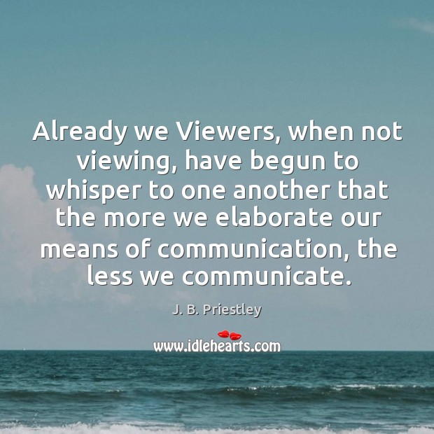 Already we viewers, when not viewing, have begun to whisper to one another J. B. Priestley Picture Quote