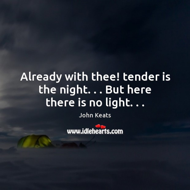 Already with thee! tender is the night. . . But here there is no light. . . John Keats Picture Quote