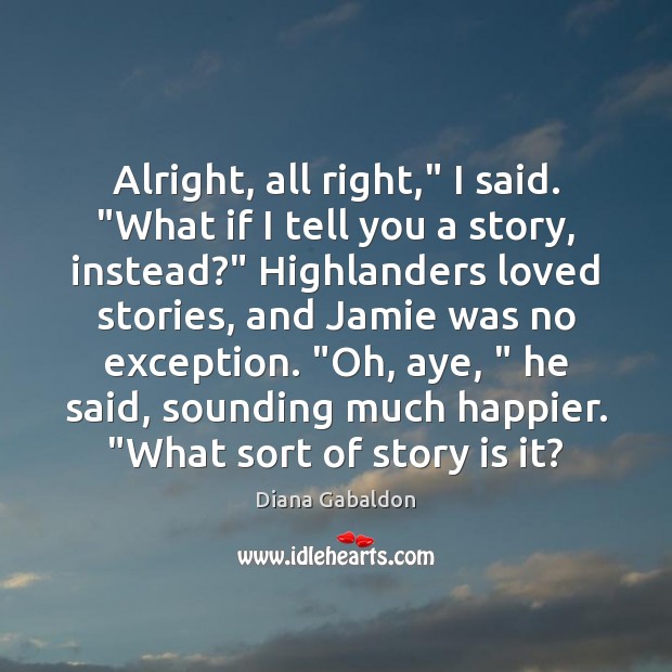 Alright, all right,” I said. “What if I tell you a story, 