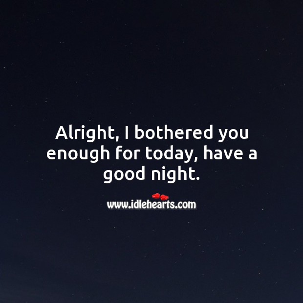 Alright, I bothered you enough for today, have a good night. Good Night Quotes Image