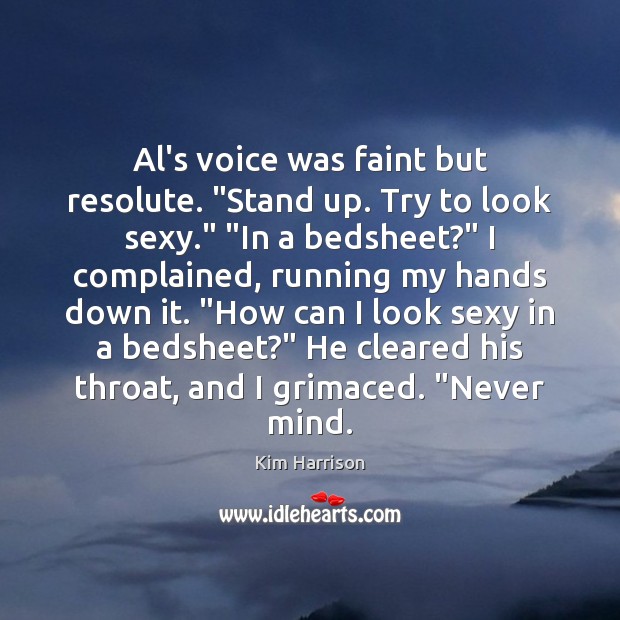 Al’s voice was faint but resolute. “Stand up. Try to look sexy.” “ Kim Harrison Picture Quote