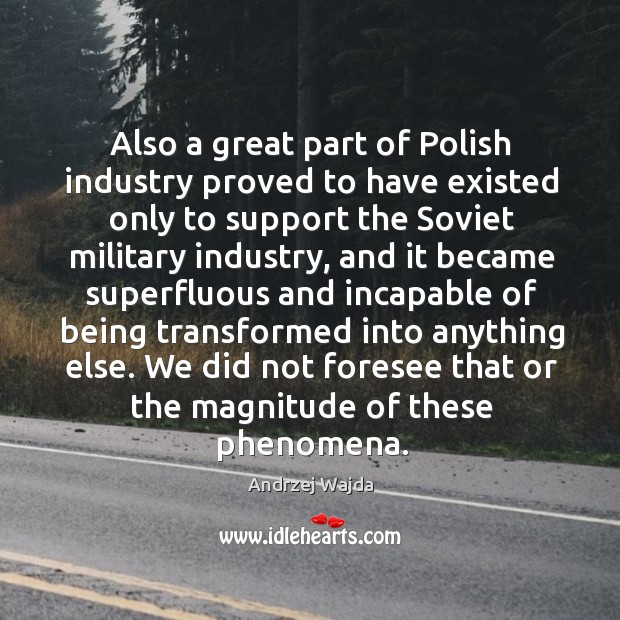 Also a great part of polish industry proved to have existed only to support the soviet military Andrzej Wajda Picture Quote