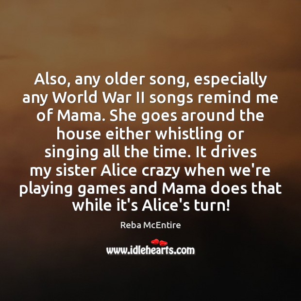 Also, any older song, especially any World War II songs remind me Reba McEntire Picture Quote