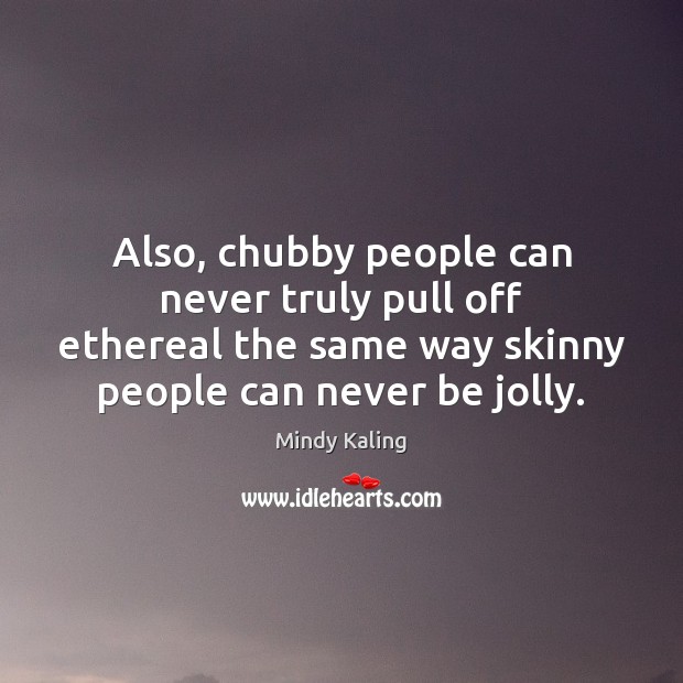 Also, chubby people can never truly pull off ethereal the same way Mindy Kaling Picture Quote
