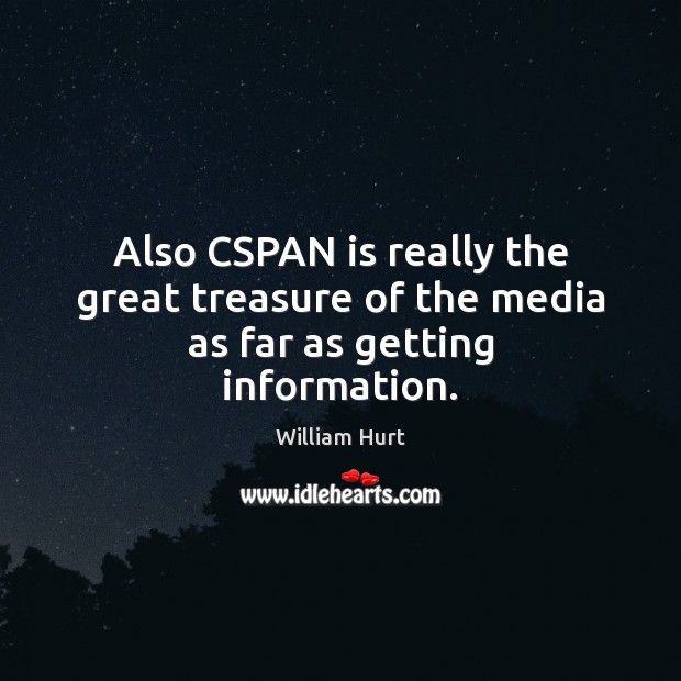 Also CSPAN is really the great treasure of the media as far as getting information. William Hurt Picture Quote