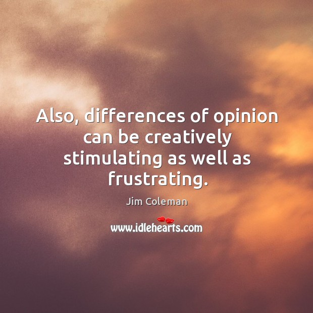 Also, differences of opinion can be creatively stimulating as well as frustrating. Jim Coleman Picture Quote