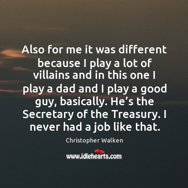 Also for me it was different because I play a lot of villains and in this one I play a dad Christopher Walken Picture Quote