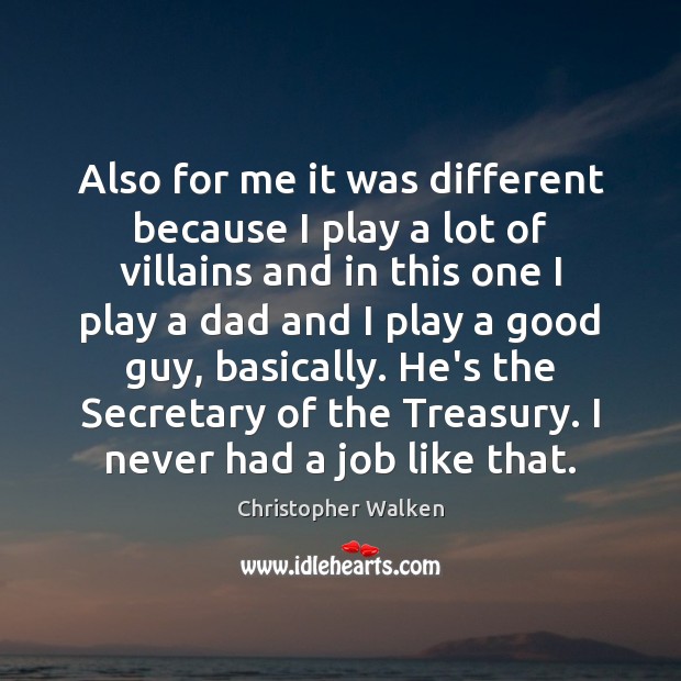 Also for me it was different because I play a lot of Christopher Walken Picture Quote