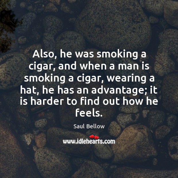 Also, he was smoking a cigar, and when a man is smoking Saul Bellow Picture Quote