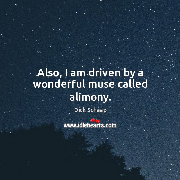 Also, I am driven by a wonderful muse called alimony. Dick Schaap Picture Quote