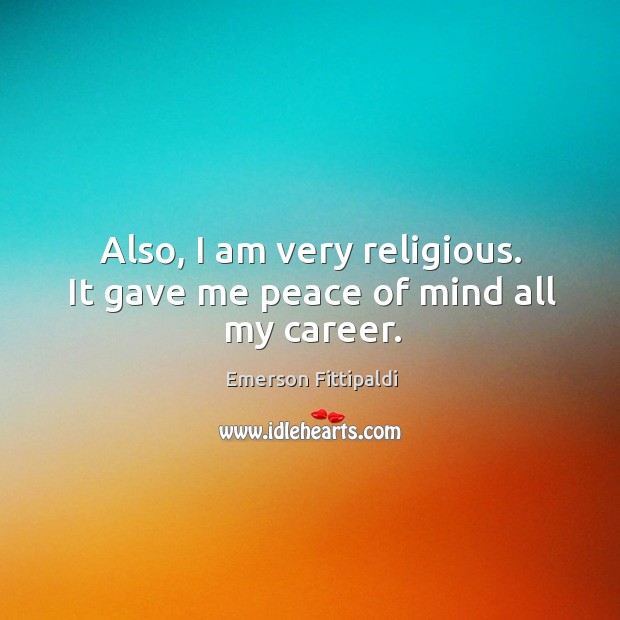 Also, I am very religious. It gave me peace of mind all my career. Emerson Fittipaldi Picture Quote