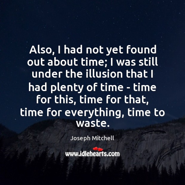 Also, I had not yet found out about time; I was still Joseph Mitchell Picture Quote