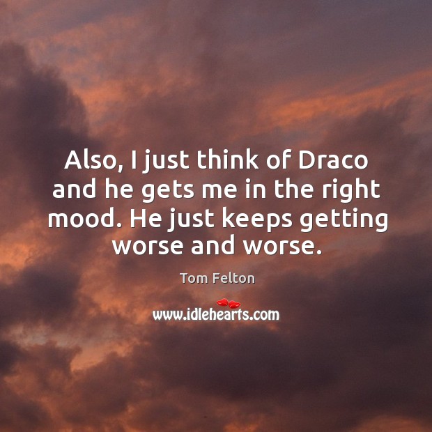 Also, I just think of draco and he gets me in the right mood. He just keeps getting worse and worse. Image