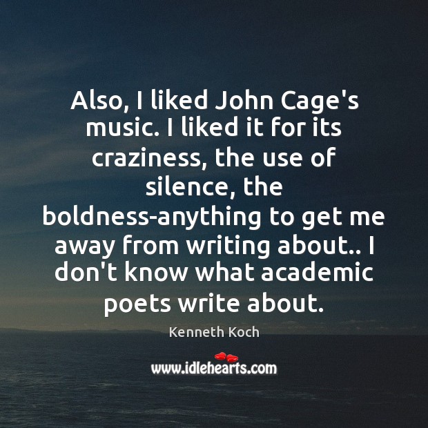 Also, I liked John Cage’s music. I liked it for its craziness, Kenneth Koch Picture Quote