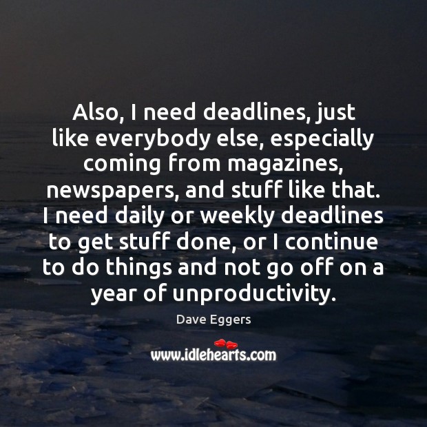 Also, I need deadlines, just like everybody else, especially coming from magazines, Dave Eggers Picture Quote