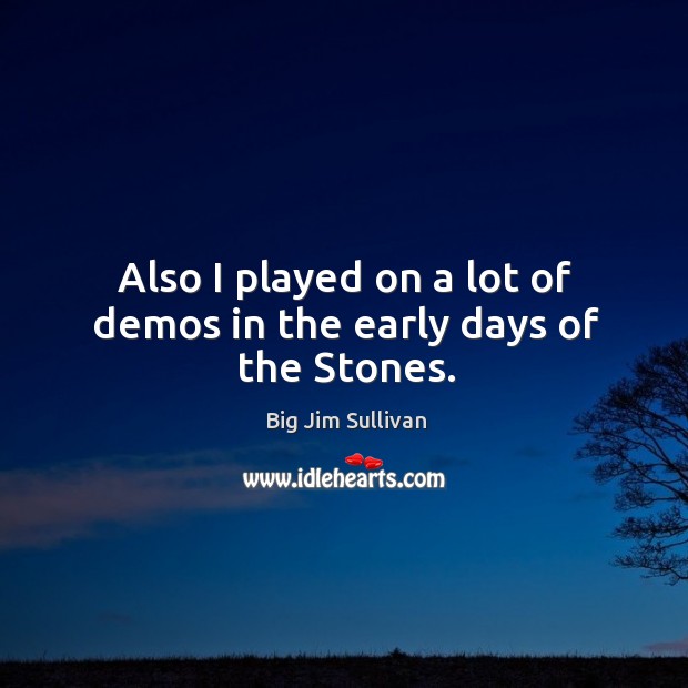 Also I played on a lot of demos in the early days of the stones. Big Jim Sullivan Picture Quote