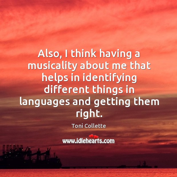 Also, I think having a musicality about me that helps in identifying different things in languages and getting them right. Toni Collette Picture Quote