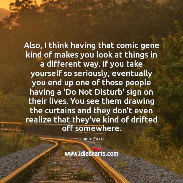 Also, I think having that comic gene kind of makes you look Jamie Foxx Picture Quote
