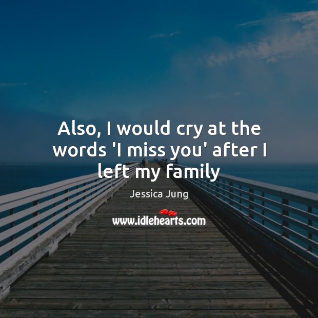 Also, I would cry at the words ‘I miss you’ after I left my family Jessica Jung Picture Quote