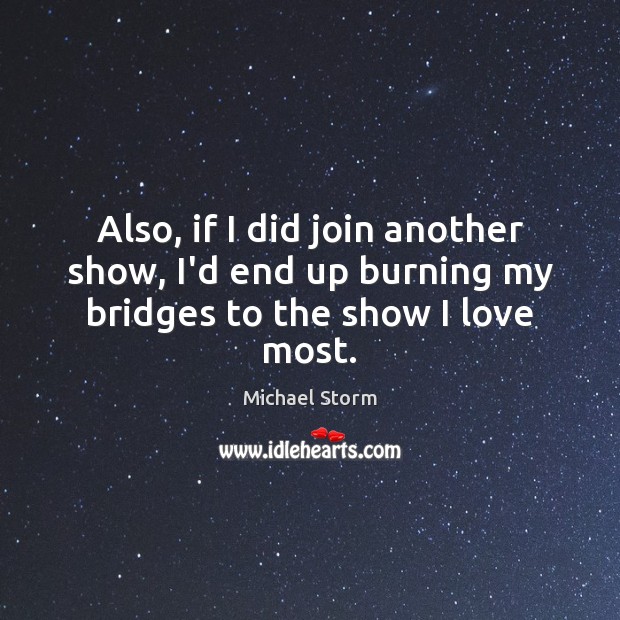 Also, if I did join another show, I’d end up burning my bridges to the show I love most. Image