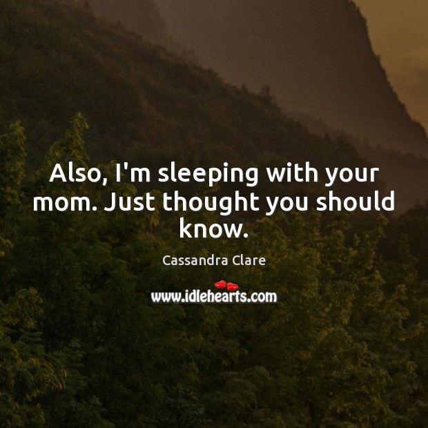 Also, I’m sleeping with your mom. Just thought you should know. Image