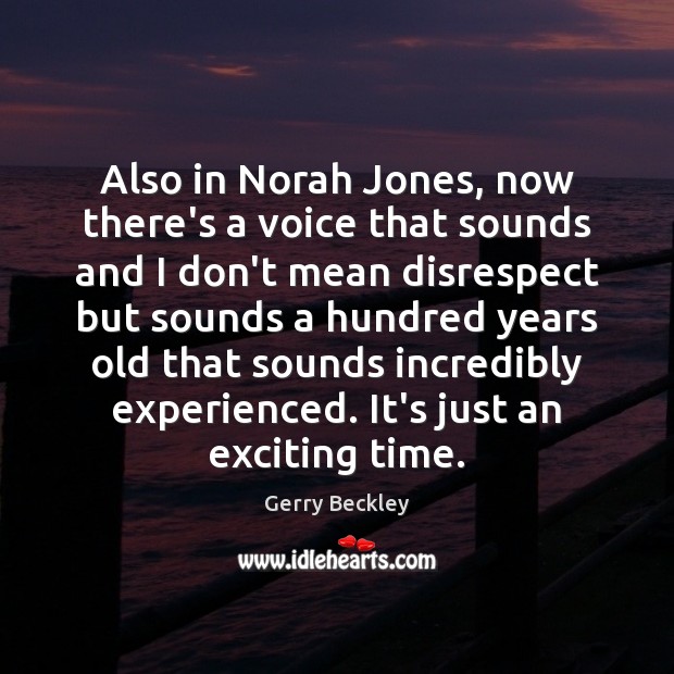 Also in Norah Jones, now there’s a voice that sounds and I Gerry Beckley Picture Quote