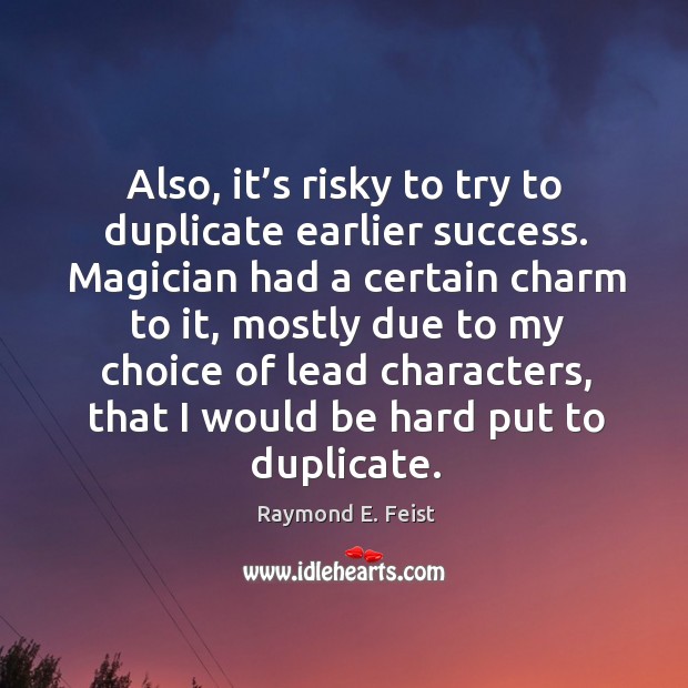 Also, it’s risky to try to duplicate earlier success. Magician had a certain charm to it, mostly Raymond E. Feist Picture Quote