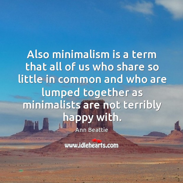 Also minimalism is a term that all of us who share so little in common and who are lumped Image