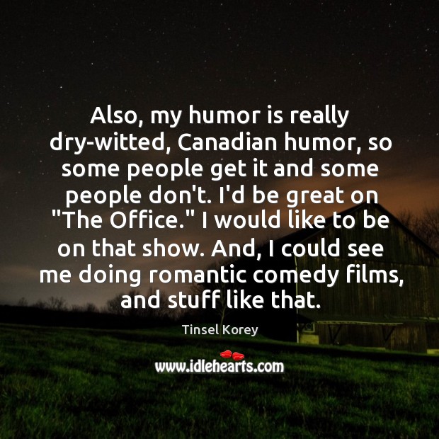 Also, my humor is really dry-witted, Canadian humor, so some people get Image
