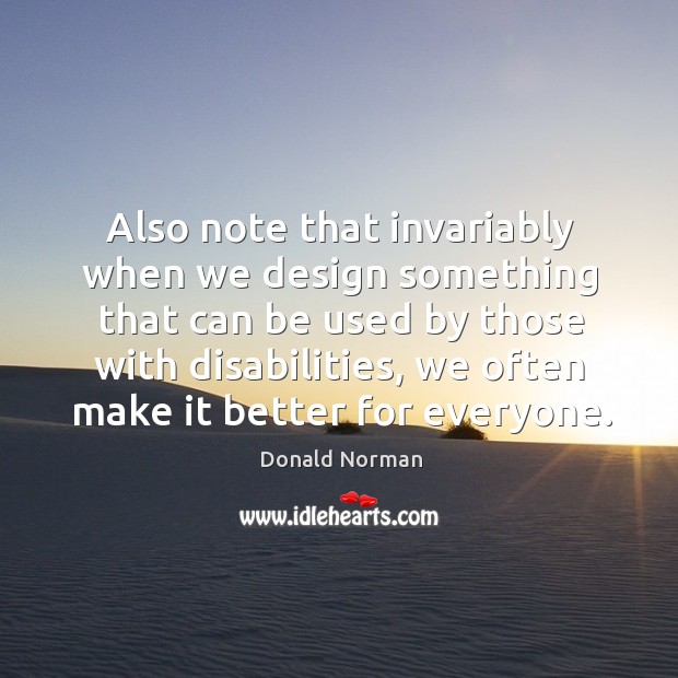 Also note that invariably when we design something that can be used by those with disabilities Donald Norman Picture Quote