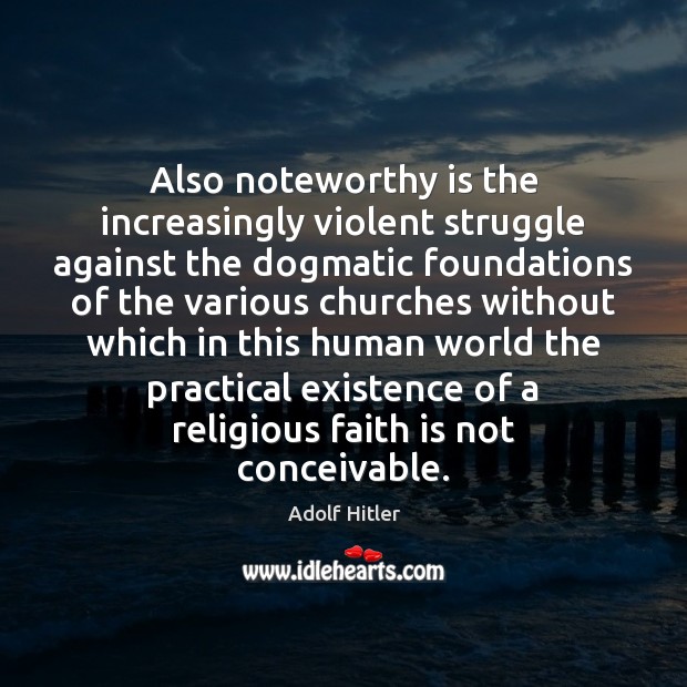 Also noteworthy is the increasingly violent struggle against the dogmatic foundations of Faith Quotes Image