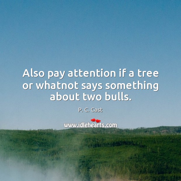 Also pay attention if a tree or whatnot says something about two bulls. P. C. Cast Picture Quote