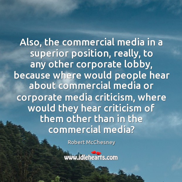 Also, the commercial media in a superior position, really, to any other corporate lobby Robert McChesney Picture Quote