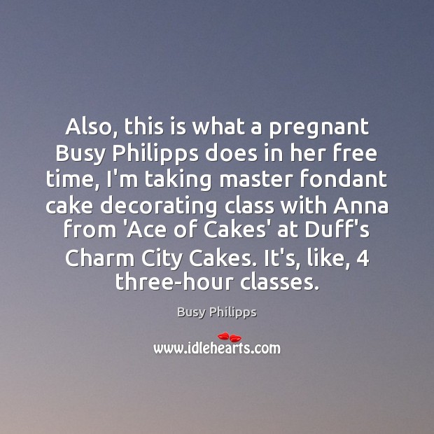 Also, this is what a pregnant Busy Philipps does in her free Busy Philipps Picture Quote