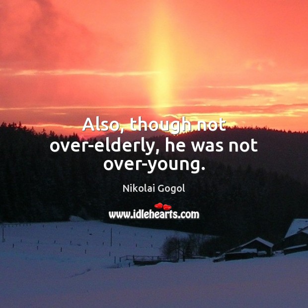 Also, though not over-elderly, he was not over-young. Nikolai Gogol Picture Quote