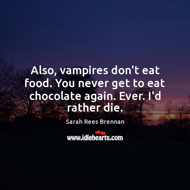 Also, vampires don’t eat food. You never get to eat chocolate again. Ever. I’d rather die. Sarah Rees Brennan Picture Quote