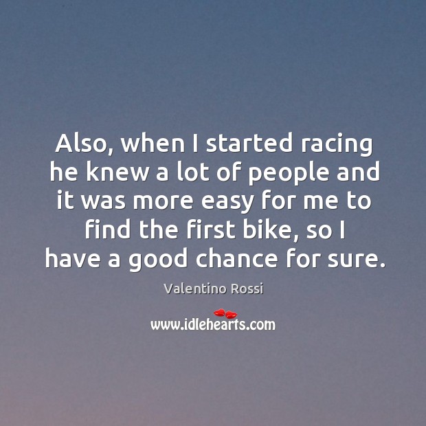 Also, when I started racing he knew a lot of people and it was more easy for me to find the first bike Valentino Rossi Picture Quote