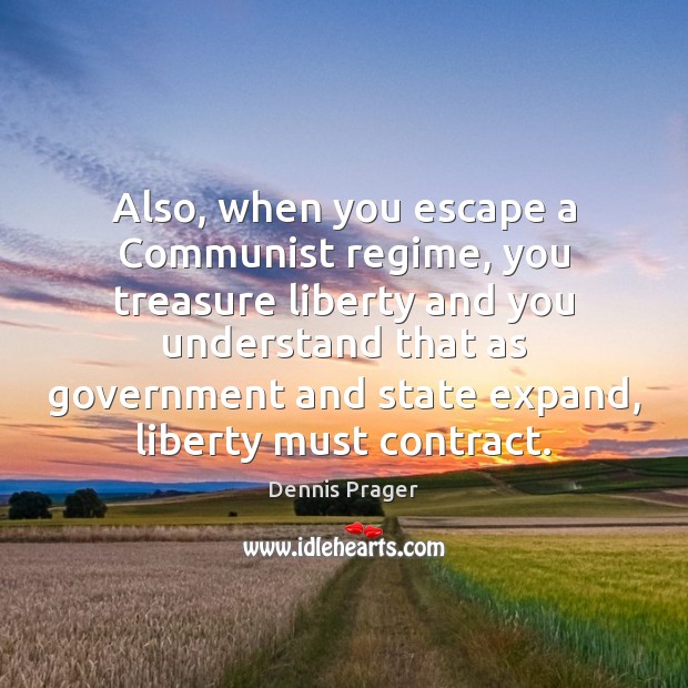 Also, when you escape a Communist regime, you treasure liberty and you Dennis Prager Picture Quote