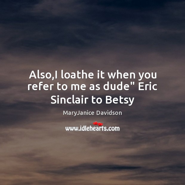 Also,I loathe it when you refer to me as dude” Eric Sinclair to Betsy MaryJanice Davidson Picture Quote