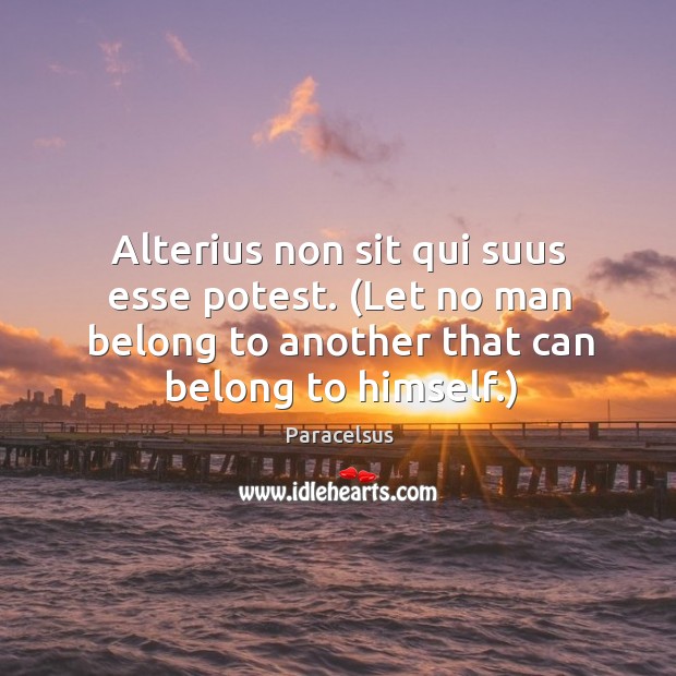 Alterius non sit qui suus esse potest. (Let no man belong to Paracelsus Picture Quote